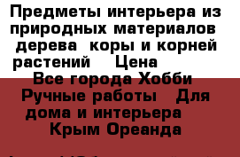 Предметы интерьера из природных материалов: дерева, коры и корней растений. › Цена ­ 1 000 - Все города Хобби. Ручные работы » Для дома и интерьера   . Крым,Ореанда
